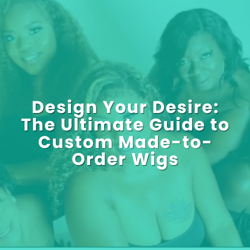 Design Your Desire: The Ultimate Guide to Custom Made-to-Order Wigs